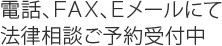 電話、ＦＡＸ、Ｅメールにて 法律相談ご予約受付中